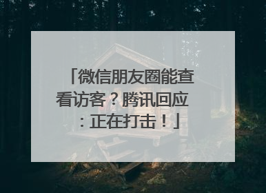 微信朋友圈能查看访客？腾讯回应：正在打击！